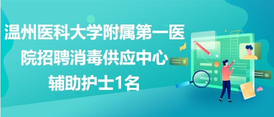 溫州醫(yī)科大學(xué)附屬第一醫(yī)院2023年招聘消毒供應(yīng)中心輔助護(hù)士1名