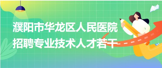 濮陽市華龍區(qū)人民醫(yī)院2023年第四批招聘專業(yè)技術人才若干