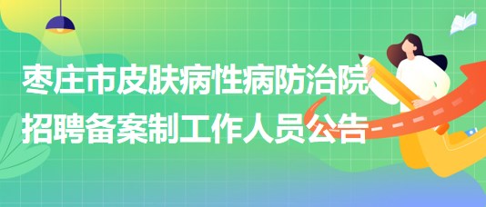 棗莊市皮膚病性病防治院2023年招聘備案制工作人員公告