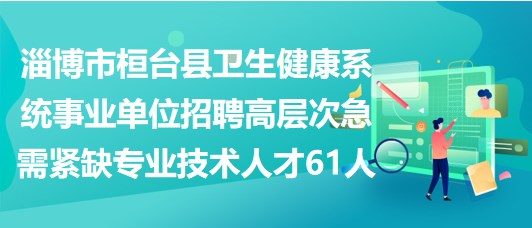 淄博市桓臺(tái)縣衛(wèi)生健康系統(tǒng)事業(yè)單位招聘高層次急需緊缺專(zhuān)業(yè)技術(shù)人才61人