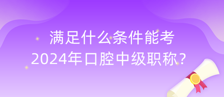 滿足什么條件能考2024年口腔中級(jí)職稱？