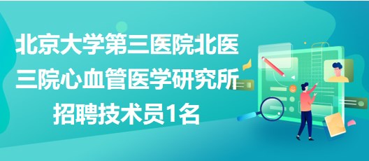 北京大學第三醫(yī)院北醫(yī)三院心血管醫(yī)學研究所招聘技術員1名