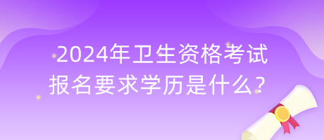 2024年衛(wèi)生資格考試報名要求學歷是什么？