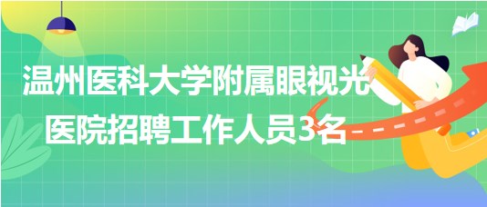 溫州醫(yī)科大學附屬眼視光醫(yī)院2023年第二批招聘工作人員3名