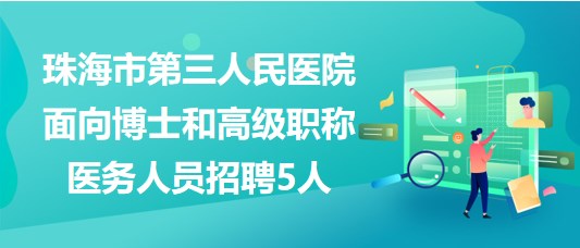 珠海市第三人民醫(yī)院2023年面向博士和高級職稱醫(yī)務人員招聘5人