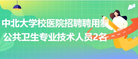 山西省太原市中北大學校醫(yī)院招聘聘用制公共衛(wèi)生專業(yè)技術人員2名