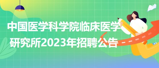 中國醫(yī)學科學院臨床醫(yī)學研究所2023年招聘公告