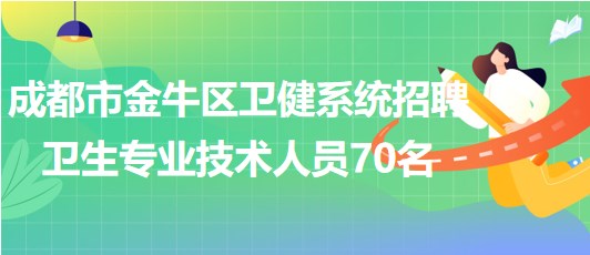 成都市金牛區(qū)衛(wèi)健系統(tǒng)2023年招聘衛(wèi)生專業(yè)技術(shù)人員70名