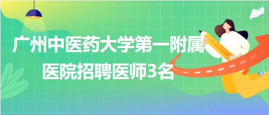 廣州中醫(yī)藥大學(xué)第一附屬醫(yī)院招聘胃腸外科醫(yī)師、骨傷中心醫(yī)師3名