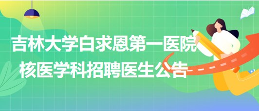 吉林大學(xué)白求恩第一醫(yī)院核醫(yī)學(xué)科2023年9月招聘醫(yī)生公告