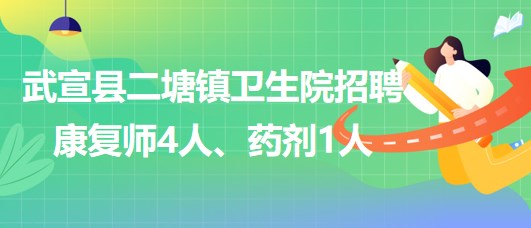 來賓市武宣縣二塘鎮(zhèn)衛(wèi)生院2023年招聘康復(fù)師4人、藥劑1人