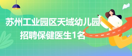 蘇州工業(yè)園區(qū)天域幼兒園2023年9月招聘保健醫(yī)生1名