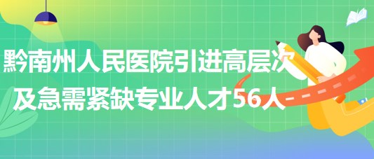 黔南州人民醫(yī)院2023年引進(jìn)高層次及急需緊缺專(zhuān)業(yè)人才56人