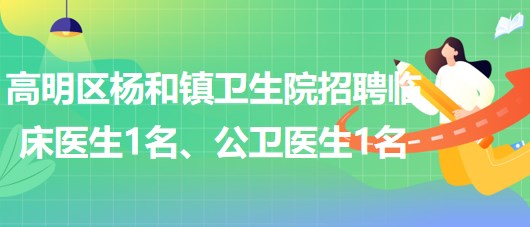 廣東省佛山市高明區(qū)楊和鎮(zhèn)衛(wèi)生院招聘臨床醫(yī)生1名、公衛(wèi)醫(yī)生1名