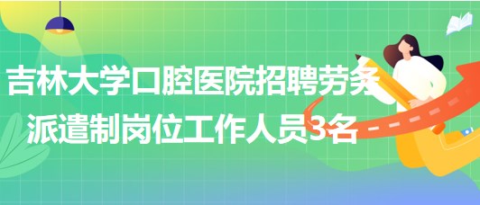 吉林大學(xué)口腔醫(yī)院招聘勞務(wù)派遣制崗位工作人員3名