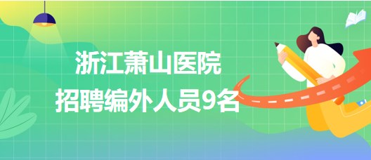 浙江蕭山醫(yī)院2023年9月招聘編外人員9名