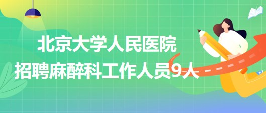 北京大學(xué)人民醫(yī)院招聘麻醉科醫(yī)師崗、醫(yī)生助理、醫(yī)技崗工作人員9人