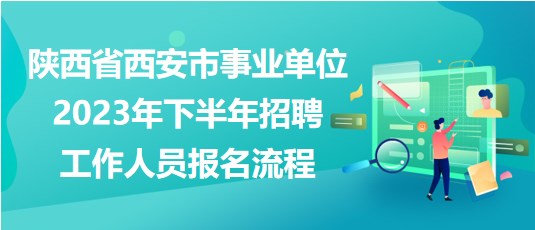 陜西省西安市事業(yè)單位2023年下半年招聘工作人員報(bào)名流程