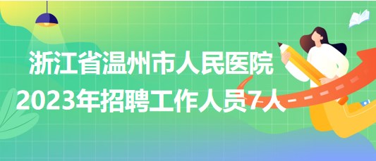 浙江省溫州市人民醫(yī)院2023年招聘工作人員7人