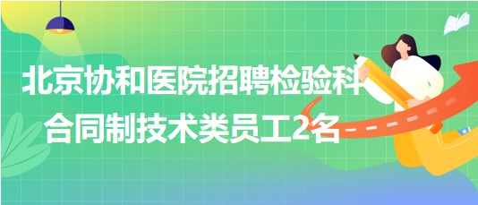 北京協(xié)和醫(yī)院2023年招聘檢驗科合同制技術類員工2名