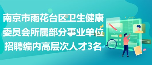 南京市雨花臺(tái)區(qū)衛(wèi)生健康委員會(huì)所屬部分事業(yè)單位招聘編制內(nèi)高層次人才3名