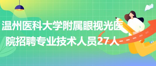 溫州醫(yī)科大學附屬眼視光醫(yī)院2023年招聘專業(yè)技術(shù)人員27人