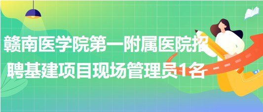 贛南醫(yī)學(xué)院第一附屬醫(yī)院招聘基建項(xiàng)目現(xiàn)場(chǎng)管理員1名