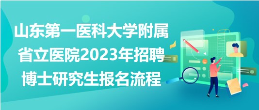 山東第一醫(yī)科大學(xué)附屬省立醫(yī)院2023年招聘博士研究生報(bào)名流程