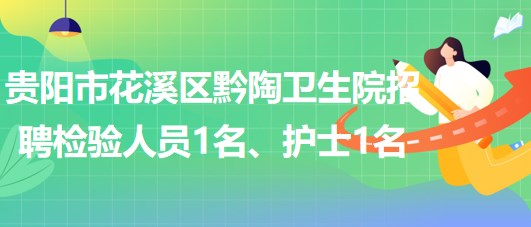 貴陽市花溪區(qū)黔陶衛(wèi)生院2023年招聘檢驗人員1名、護士1名