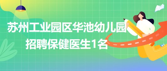 蘇州工業(yè)園區(qū)華池幼兒園2023年9月招聘保健醫(yī)生1名