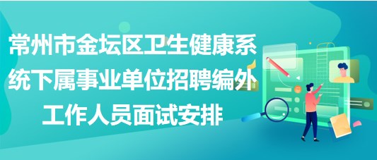 常州市金壇區(qū)衛(wèi)生健康系統(tǒng)下屬事業(yè)單位招聘編外工作人員面試安排