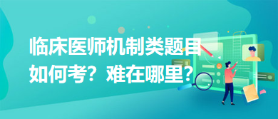 臨床醫(yī)師機(jī)制類題目如何考？難在哪里？