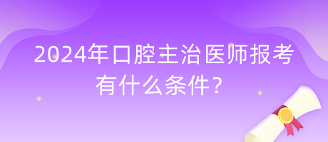 2024年口腔主治醫(yī)師報考有什么條件？