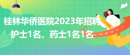 桂林華僑醫(yī)院2023年招聘護(hù)士1名、藥士1名1名