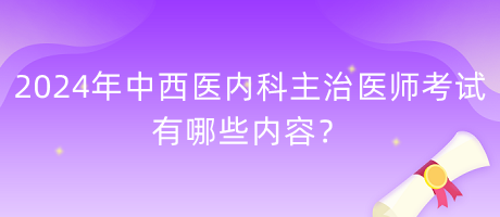 2024年中西醫(yī)內(nèi)科主治醫(yī)師考試有哪些內(nèi)容？