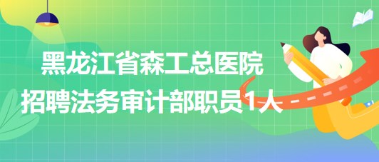 黑龍江省森工總醫(yī)院2023年招聘法務審計部職員1人