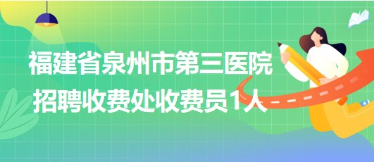 福建省泉州市第三醫(yī)院2023年招聘收費處收費員1人