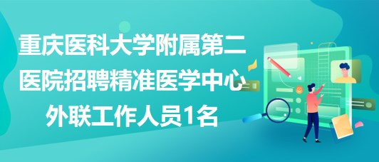 重慶醫(yī)科大學附屬第二醫(yī)院招聘精準醫(yī)學中心外聯工作人員1名