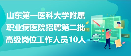 山東第一醫(yī)科大學附屬職業(yè)病醫(yī)院招聘第二批高級崗位工作人員10人