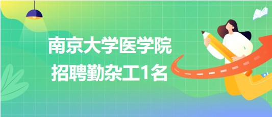 南京大學(xué)醫(yī)學(xué)院2023年9月招聘勤雜工1名