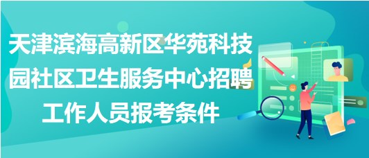 天津濱海高新區(qū)華苑科技園社區(qū)衛(wèi)生服務中心招聘工作人員報考條件