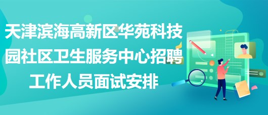 天津?yàn)I海高新區(qū)華苑科技園社區(qū)衛(wèi)生服務(wù)中心招聘工作人員面試安排