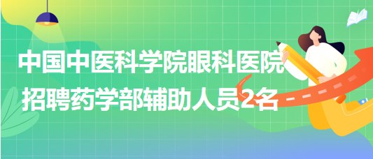 中國(guó)中醫(yī)科學(xué)院眼科醫(yī)院招聘藥學(xué)部（工勤崗）輔助人員2名