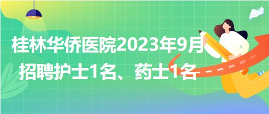 桂林華僑醫(yī)院2023年9月招聘護(hù)士1名、藥士1名