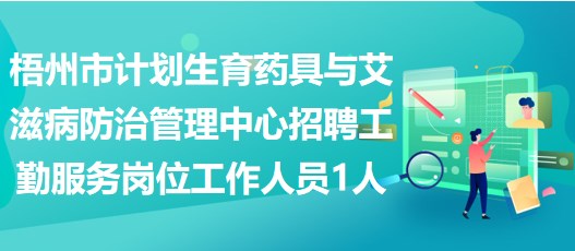 梧州市計劃生育藥具與艾滋病防治管理中心招聘工勤服務(wù)崗位工作人員1人