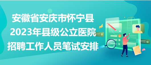 安徽省安慶市懷寧縣2023年縣級(jí)公立醫(yī)院招聘工作人員筆試安排