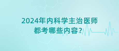 2024年內(nèi)科學(xué)主治醫(yī)師都考哪些內(nèi)容？