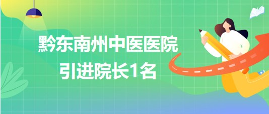 貴州省黔東南州中醫(yī)醫(yī)院2023年10月引進(jìn)院長(zhǎng)1名