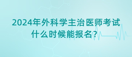 2024年外科學(xué)主治醫(yī)師考試什么時(shí)候能報(bào)名？