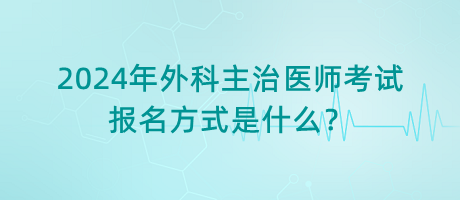 2024年外科主治醫(yī)師考試報名方式是什么？